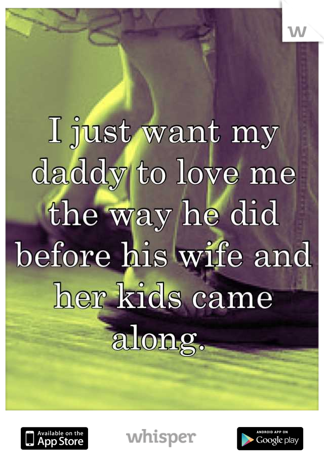 I just want my daddy to love me the way he did before his wife and her kids came along. 