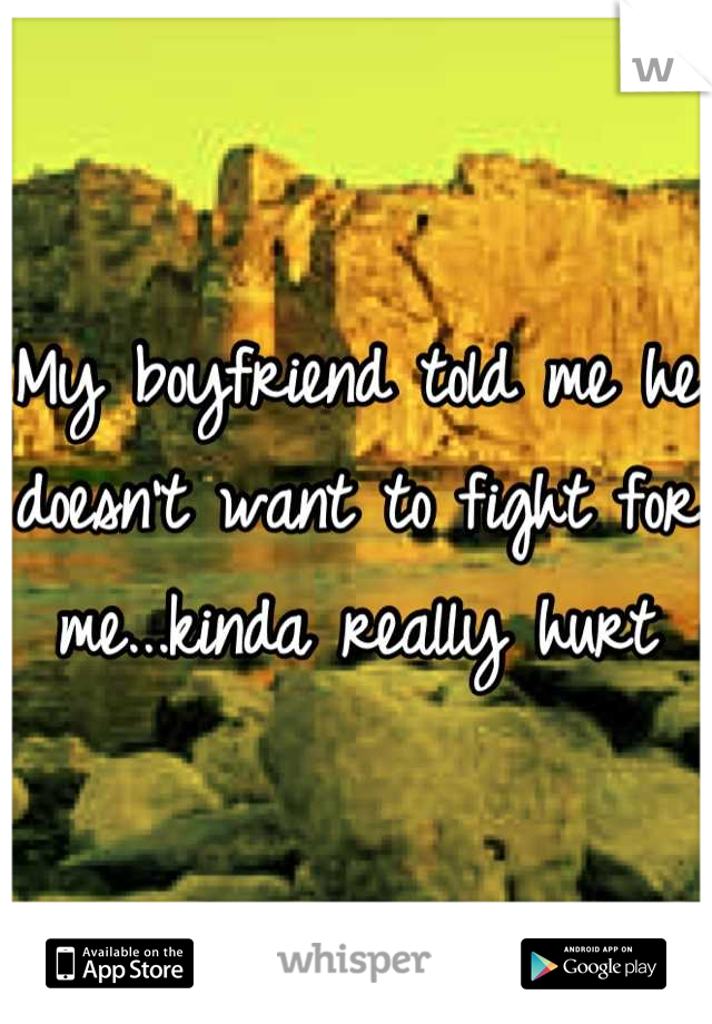 My boyfriend told me he doesn't want to fight for me...kinda really hurt