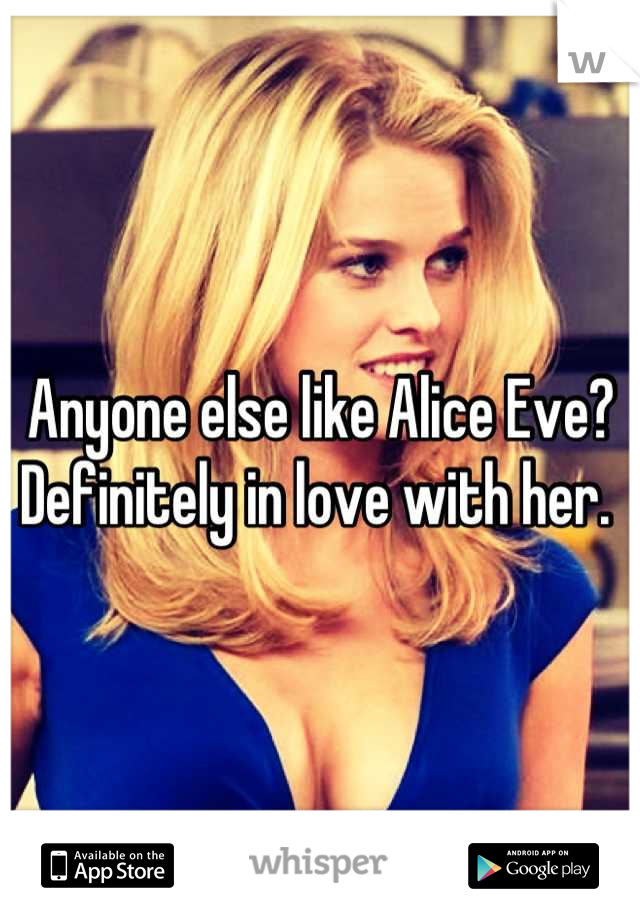 Anyone else like Alice Eve? Definitely in love with her. 