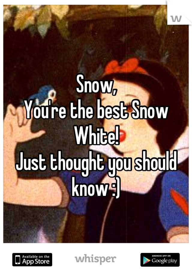 Snow,
You're the best Snow White!
Just thought you should know :)