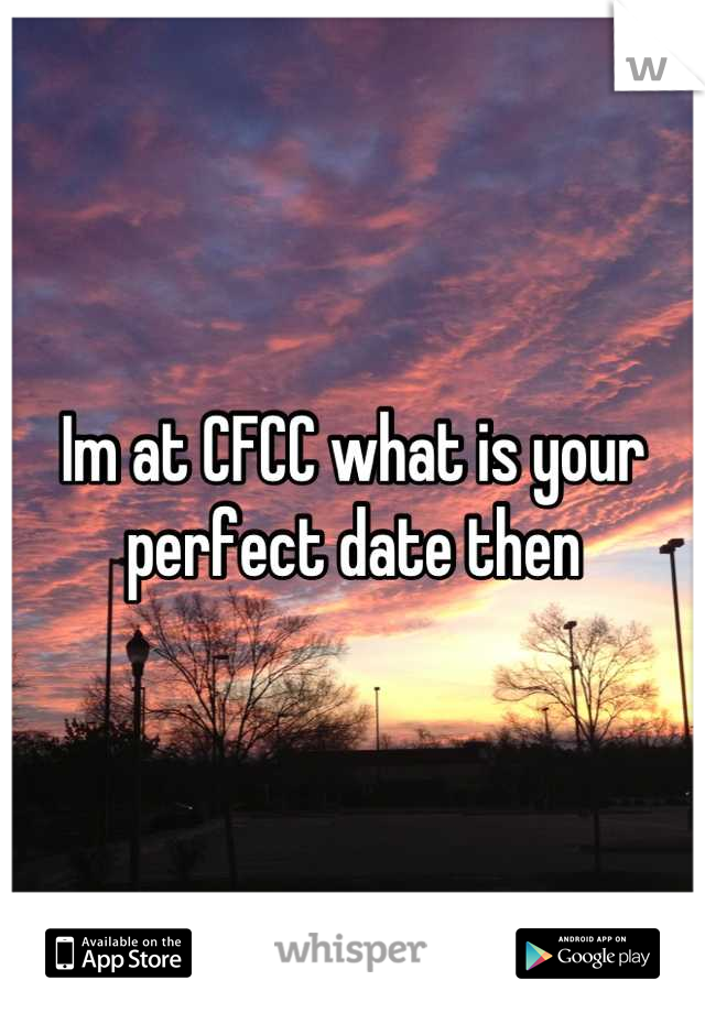 Im at CFCC what is your perfect date then