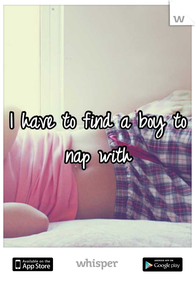 I have to find a boy to nap with
