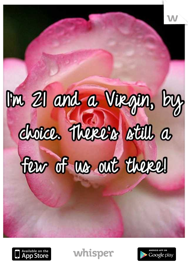 I'm 21 and a Virgin, by choice. There's still a few of us out there!