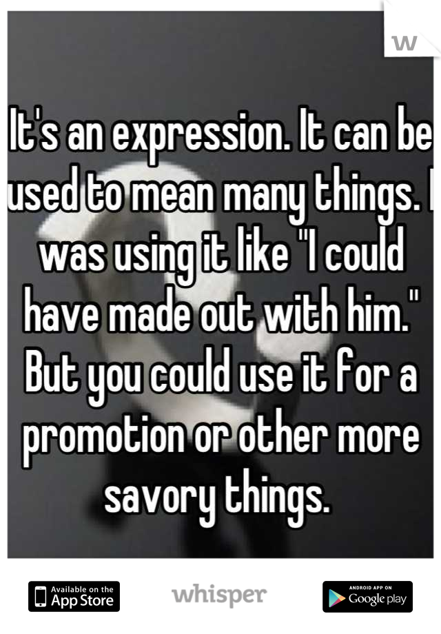It's an expression. It can be used to mean many things. I was using it like "I could have made out with him." But you could use it for a promotion or other more savory things. 