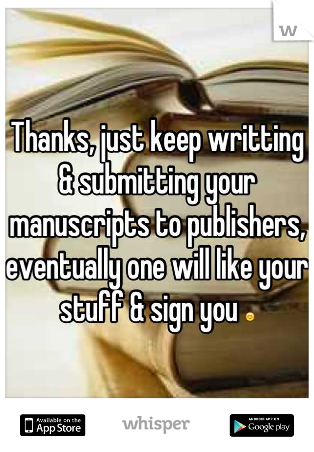 Thanks, just keep writting & submitting your manuscripts to publishers, eventually one will like your stuff & sign you 😊