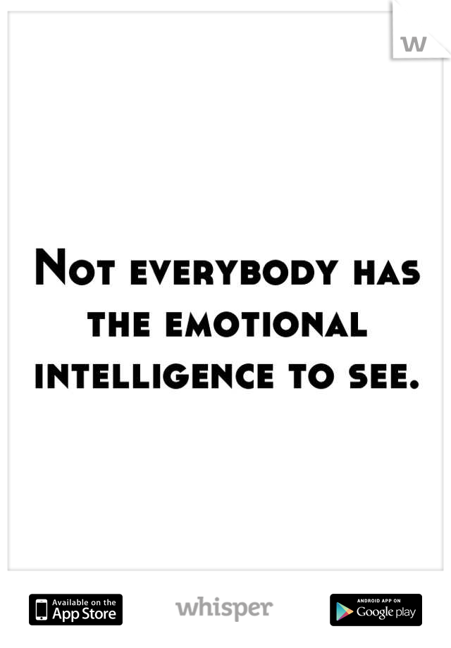 Not everybody has the emotional intelligence to see.
