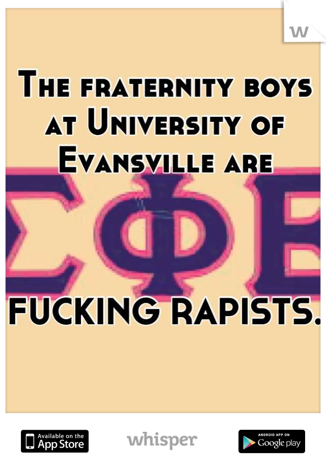 The fraternity boys at University of Evansville are 



FUCKING RAPISTS. 