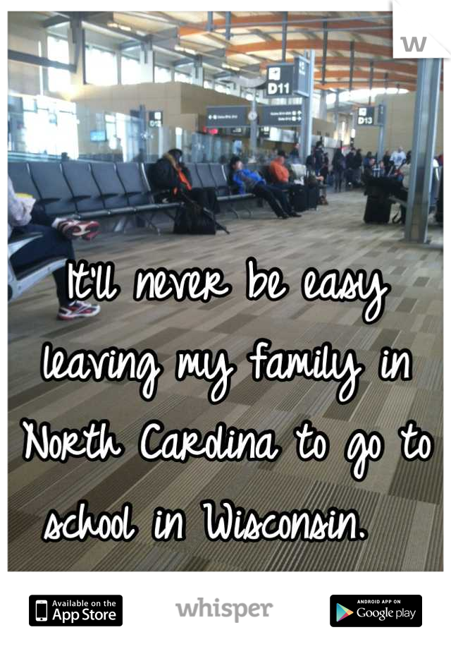 It'll never be easy leaving my family in North Carolina to go to school in Wisconsin.  