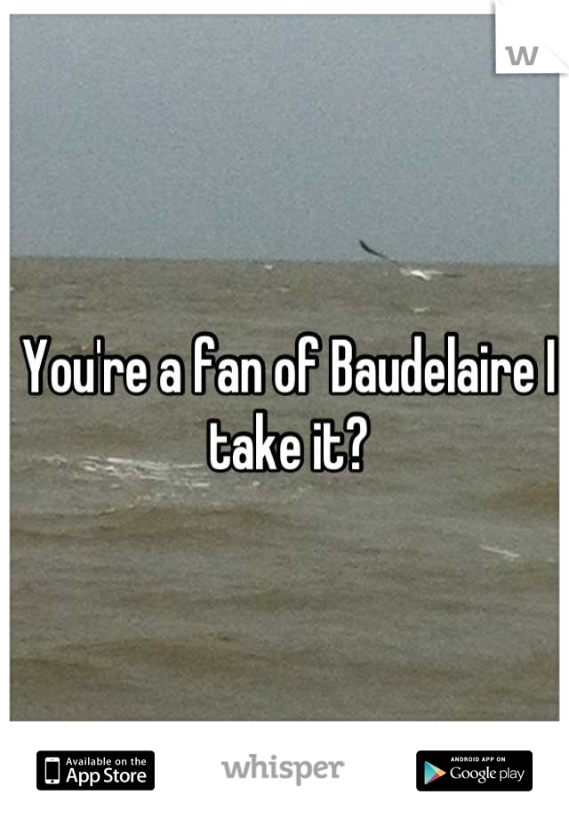 You're a fan of Baudelaire I take it?