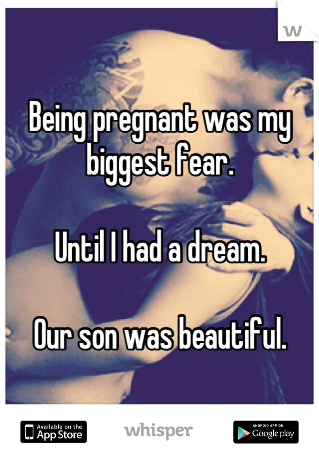 Being pregnant was my biggest fear.

Until I had a dream.

Our son was beautiful.