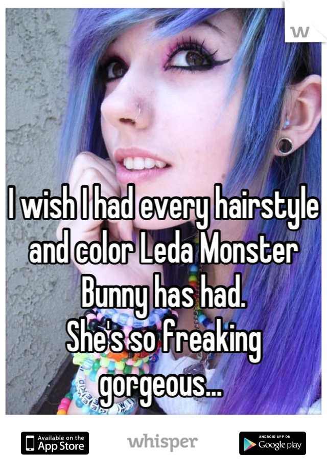 I wish I had every hairstyle and color Leda Monster Bunny has had. 
She's so freaking gorgeous... 