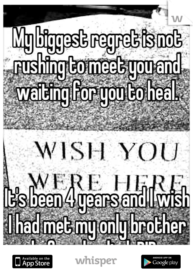 My biggest regret is not rushing to meet you and waiting for you to heal. 



It's been 4 years and I wish I had met my only brother before he died. RIP. 