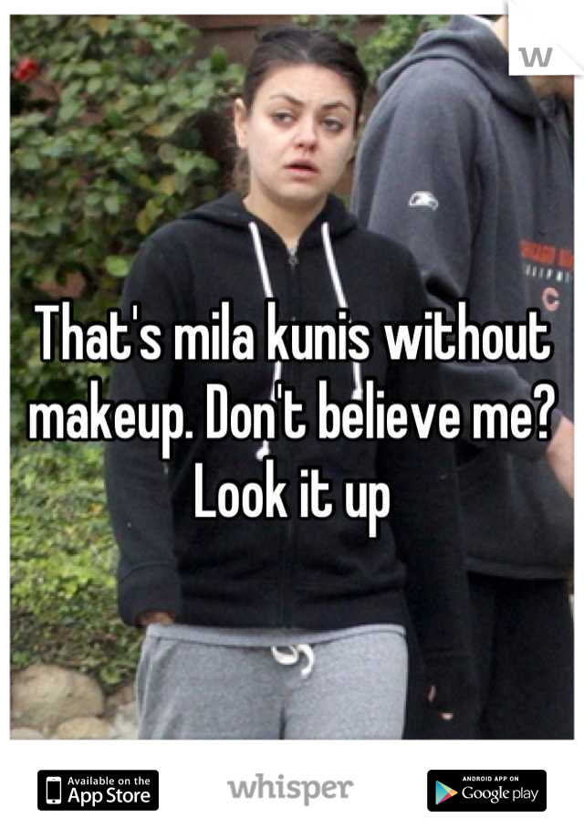 That's mila kunis without makeup. Don't believe me? Look it up