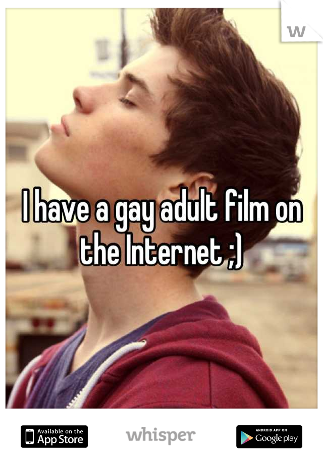I have a gay adult film on the Internet ;)