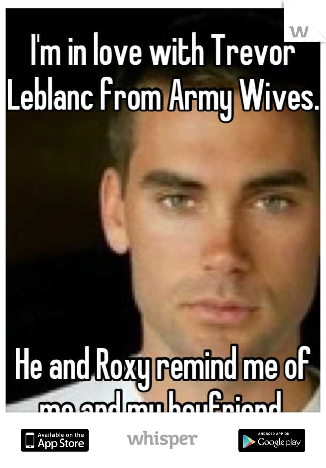 I'm in love with Trevor Leblanc from Army Wives.





He and Roxy remind me of me and my boyfriend.