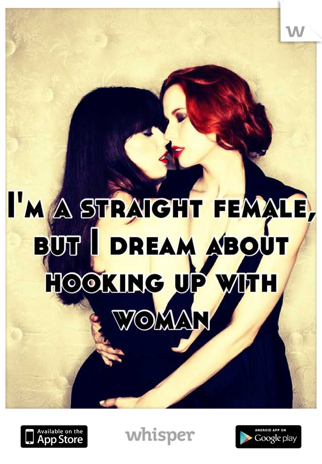 I'm a straight female, but I dream about hooking up with woman