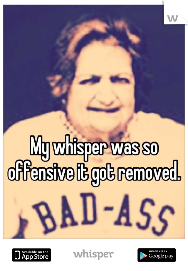 

My whisper was so offensive it got removed.
