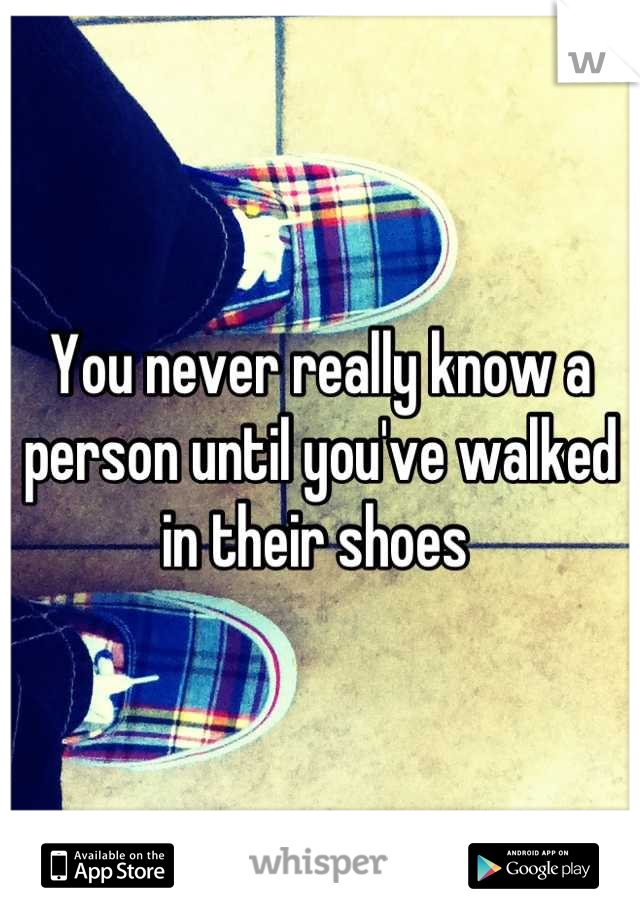 You never really know a person until you've walked in their shoes 