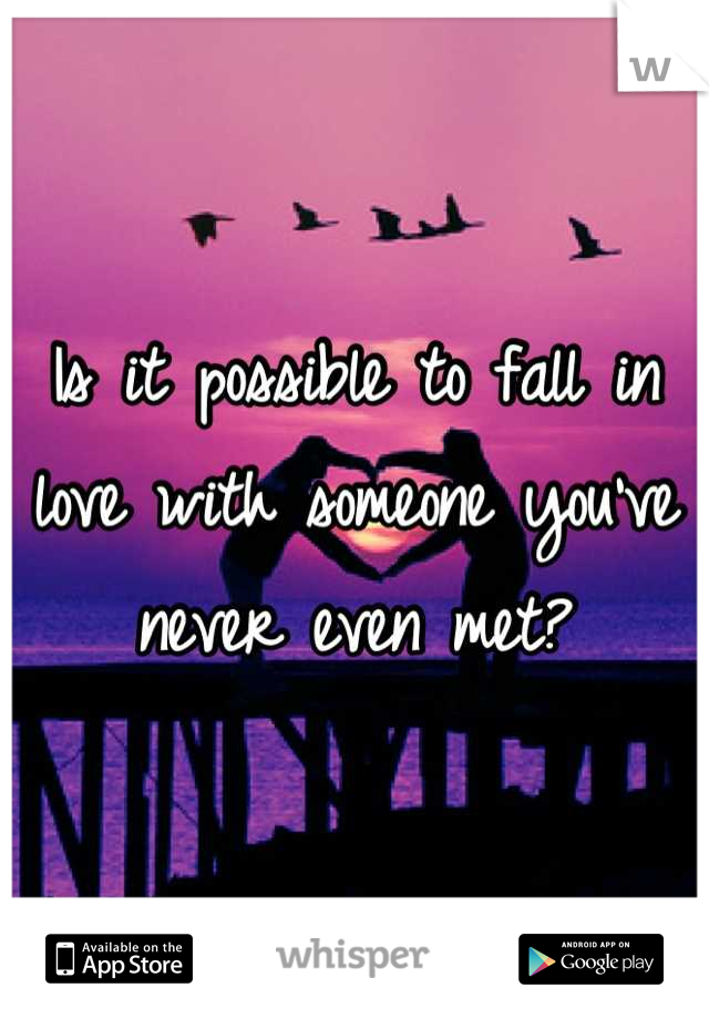 Is it possible to fall in love with someone you've never even met?