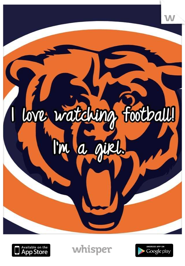 I love watching football! I'm a girl. 