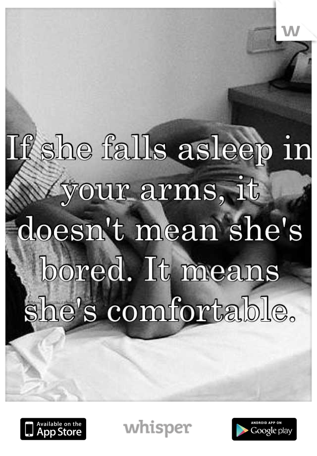 If she falls asleep in your arms, it doesn't mean she's bored. It means she's comfortable.