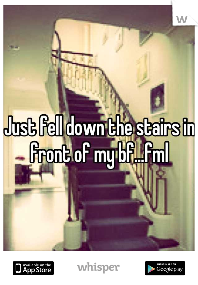 Just fell down the stairs in front of my bf...fml