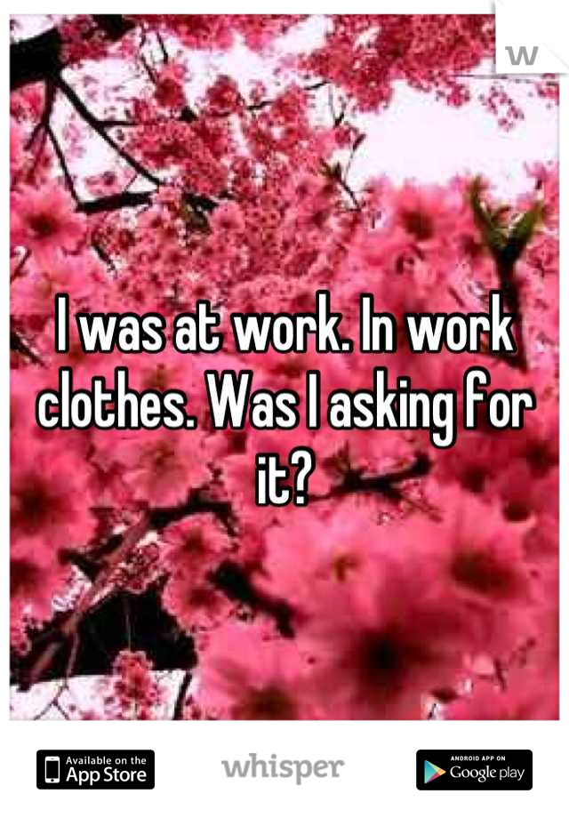 I was at work. In work clothes. Was I asking for it?