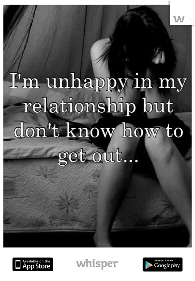 I'm unhappy in my relationship but don't know how to get out...