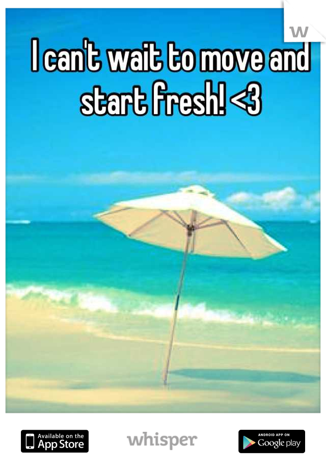 I can't wait to move and start fresh! <3
