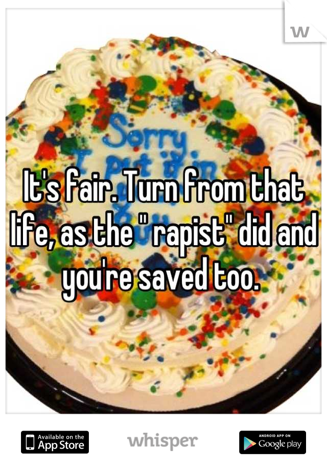 It's fair. Turn from that life, as the " rapist" did and you're saved too. 
