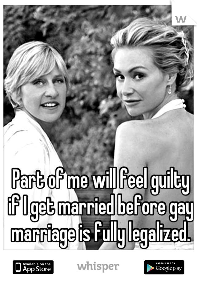 Part of me will feel guilty if I get married before gay marriage is fully legalized.