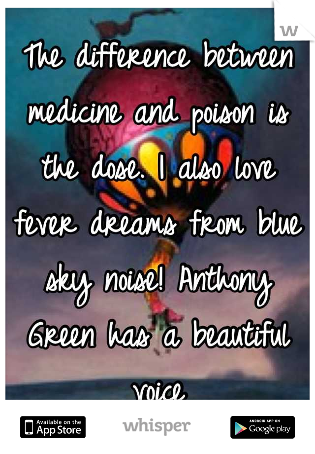 The difference between medicine and poison is the dose. I also love fever dreams from blue sky noise! Anthony Green has a beautiful voice