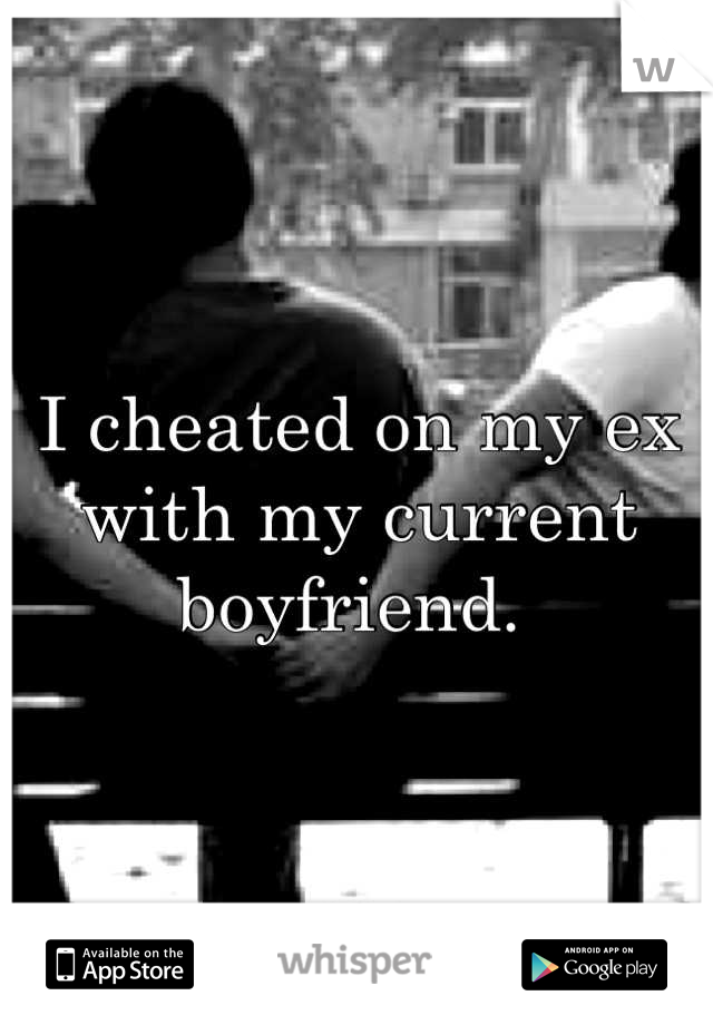 I cheated on my ex with my current boyfriend. 