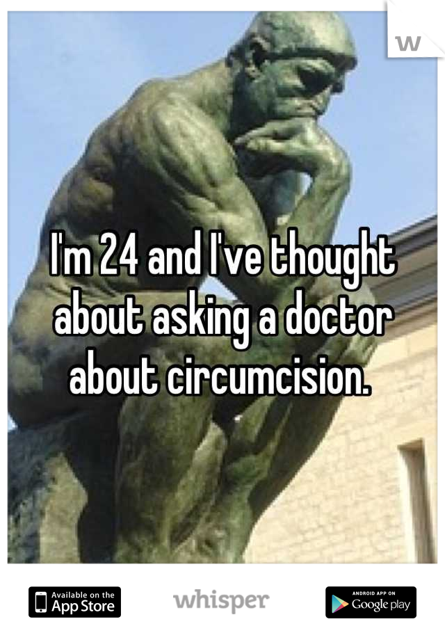 I'm 24 and I've thought about asking a doctor about circumcision. 