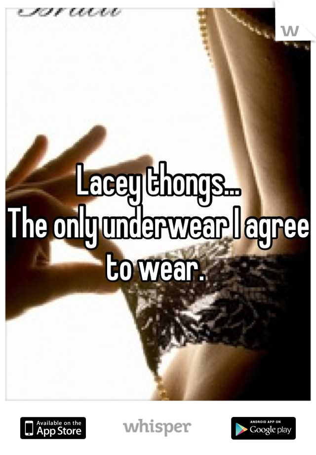 Lacey thongs...
The only underwear I agree to wear. 