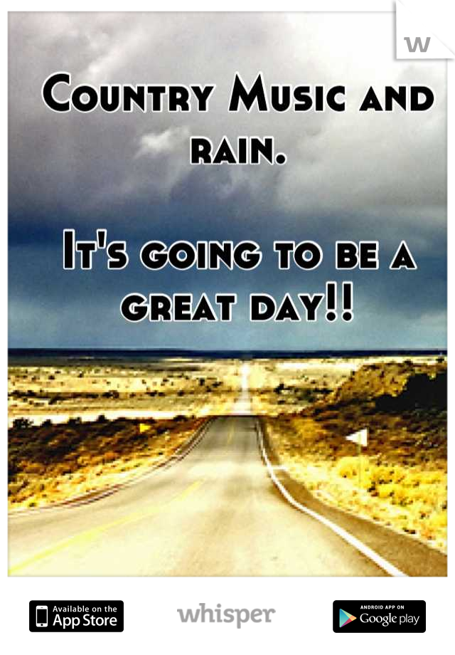 Country Music and rain.

It's going to be a great day!!