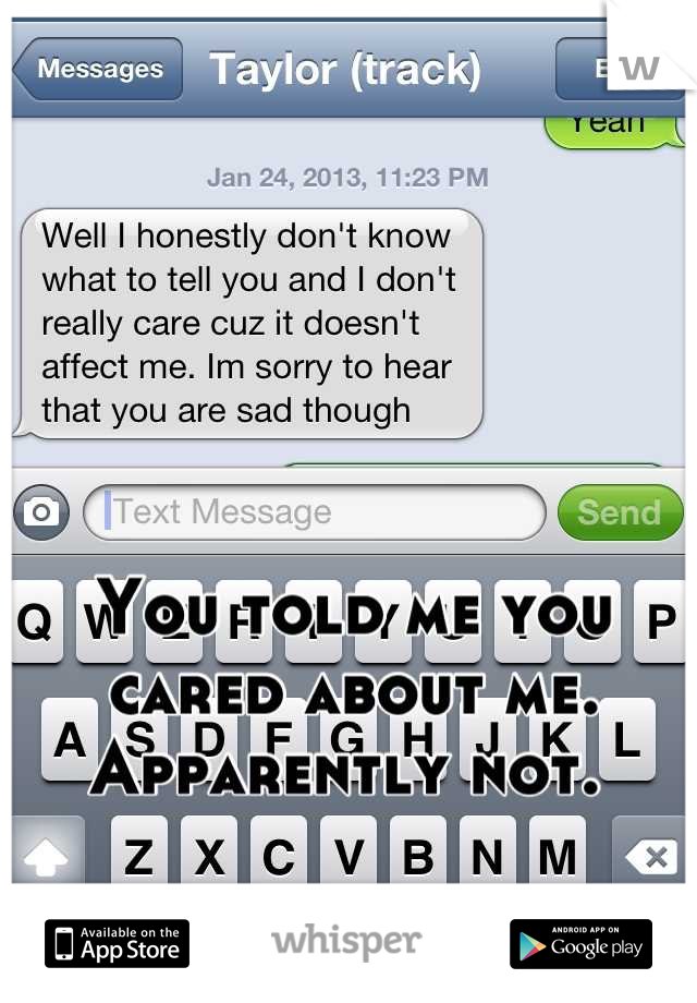 You told me you cared about me. Apparently not. 