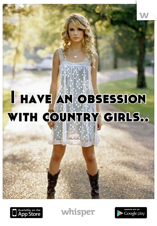 I have an obsession with country girls..