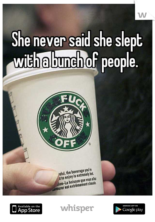She never said she slept with a bunch of people. 