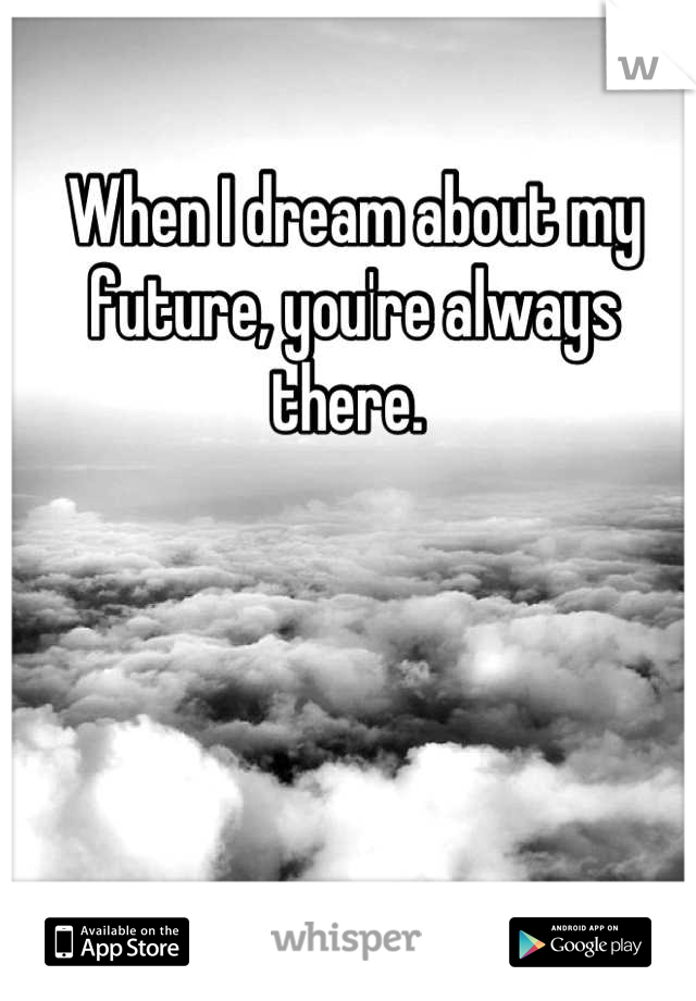 When I dream about my future, you're always there. 