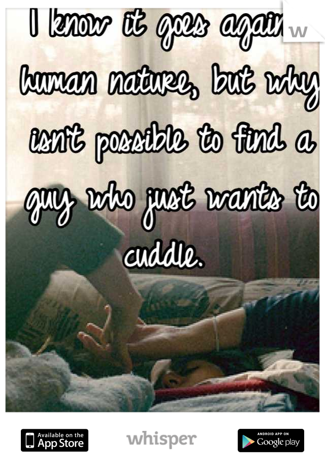 I know it goes against human nature, but why isn't possible to find a guy who just wants to cuddle. 