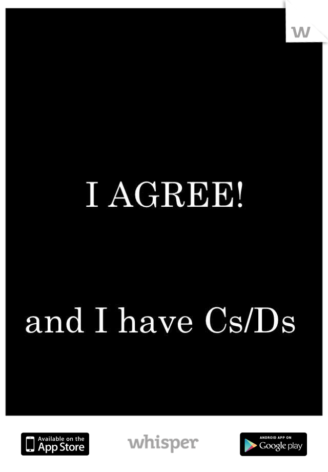 
I AGREE! 


and I have Cs/Ds 