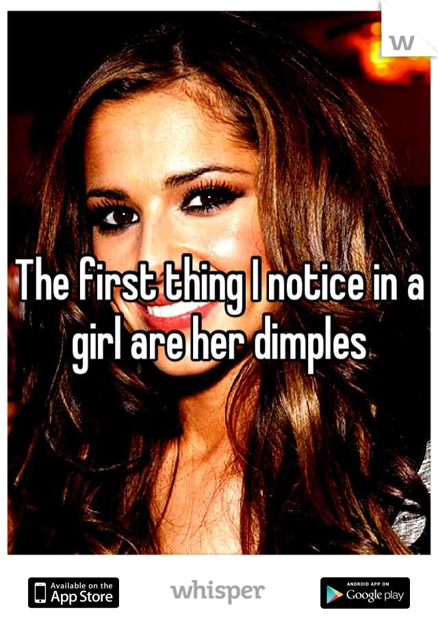 The first thing I notice in a girl are her dimples