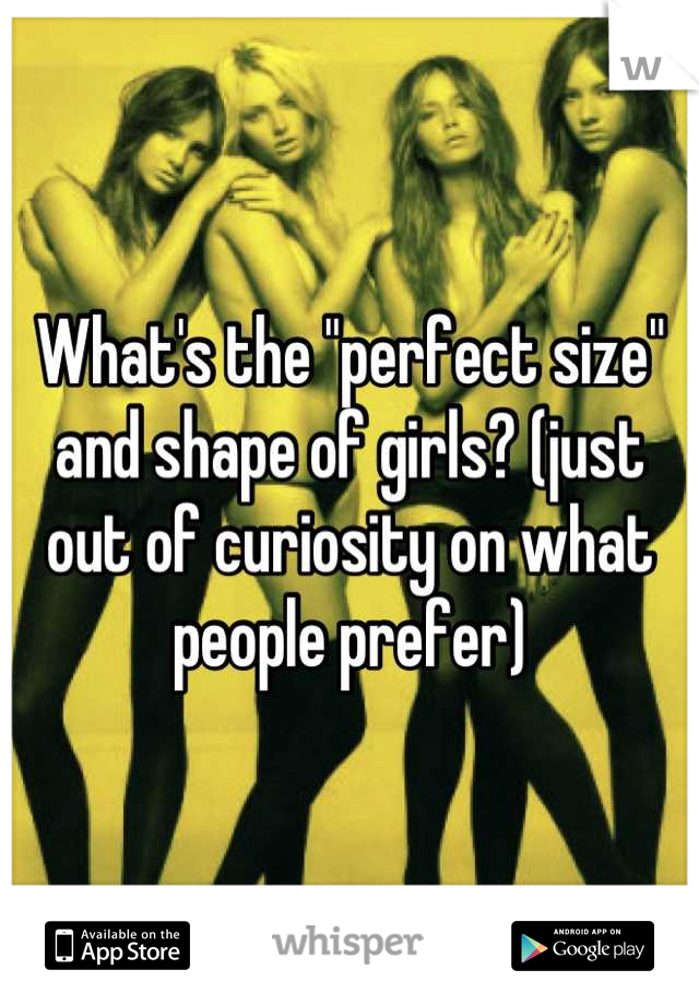 What's the "perfect size" and shape of girls? (just out of curiosity on what people prefer)