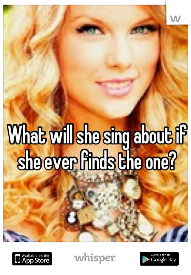 What will she sing about if she ever finds the one?
