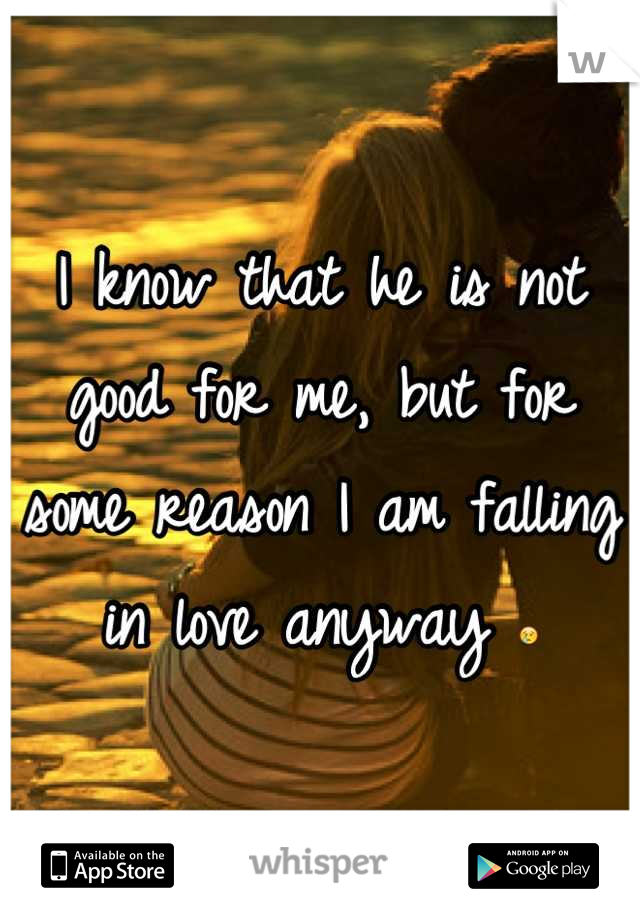 I know that he is not good for me, but for some reason I am falling in love anyway 😢