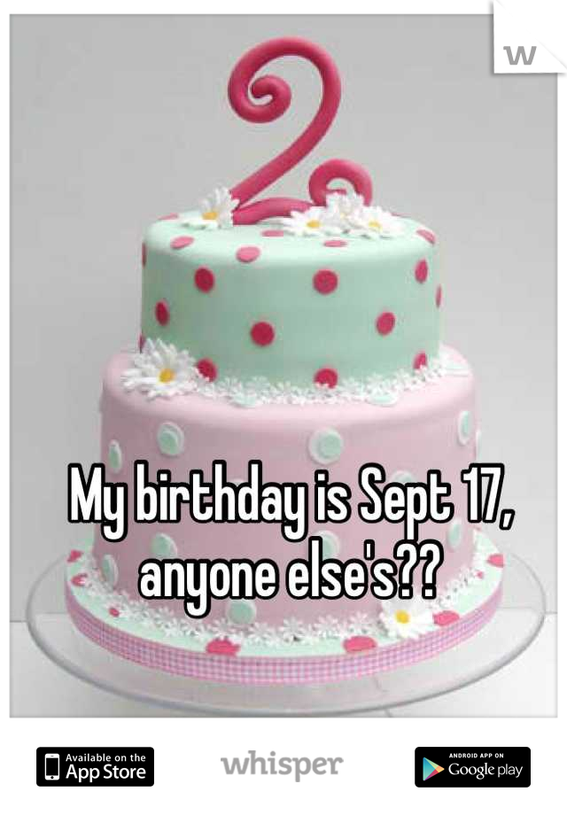 My birthday is Sept 17, anyone else's??