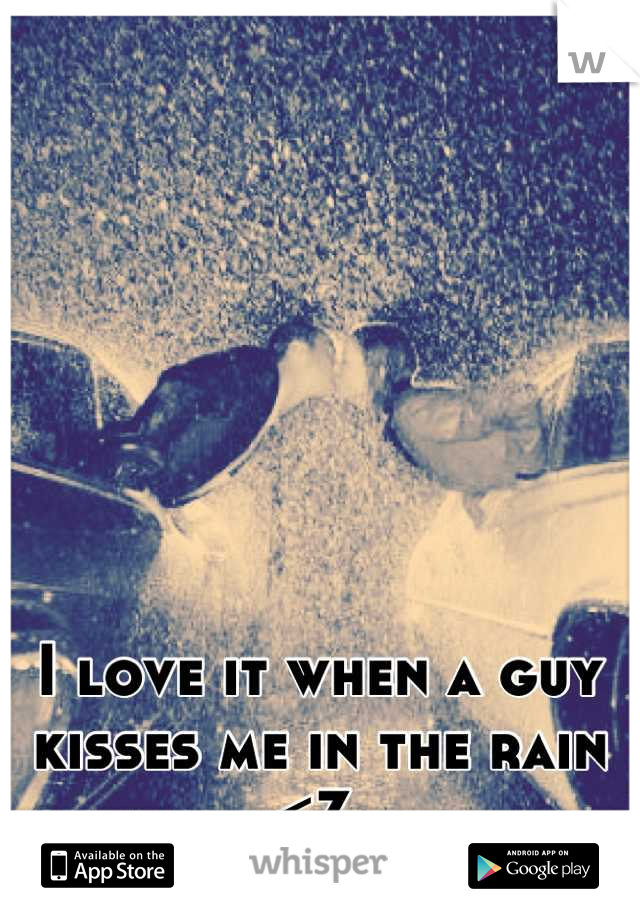 I love it when a guy kisses me in the rain <3 