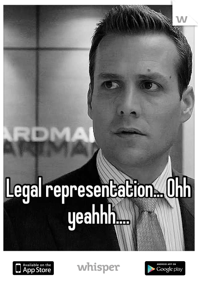 Legal representation... Ohh yeahhh....