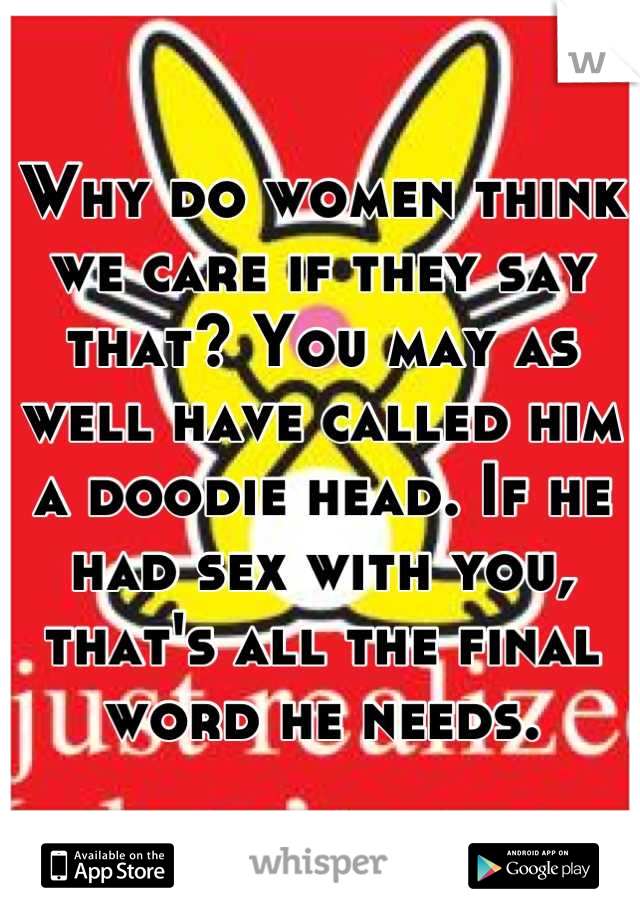 Why do women think we care if they say that? You may as well have called him a doodie head. If he had sex with you, that's all the final word he needs.